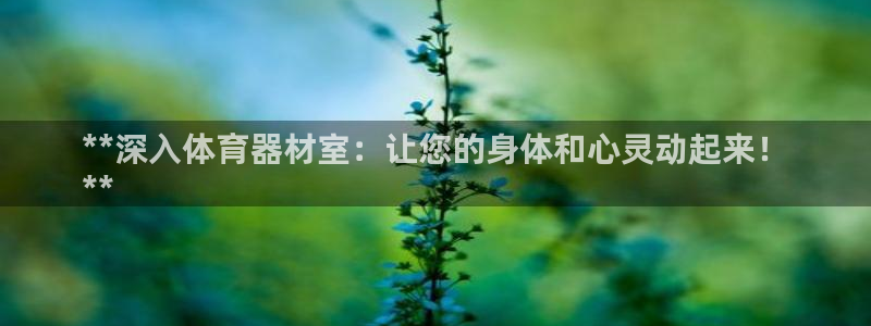 耀世集团视频直播是真的吗：**深入体育器材室：让您的