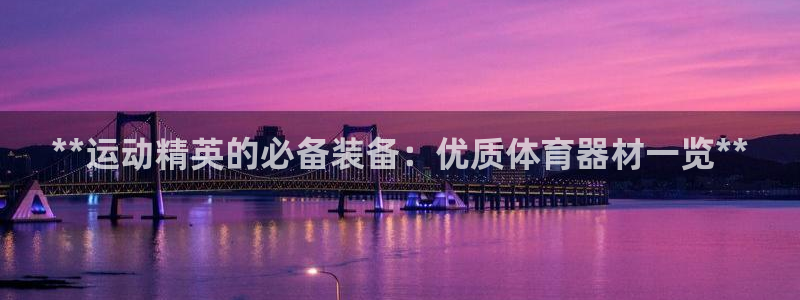 耀世平台注册网址是多少：**运动精英的必备装备：优质