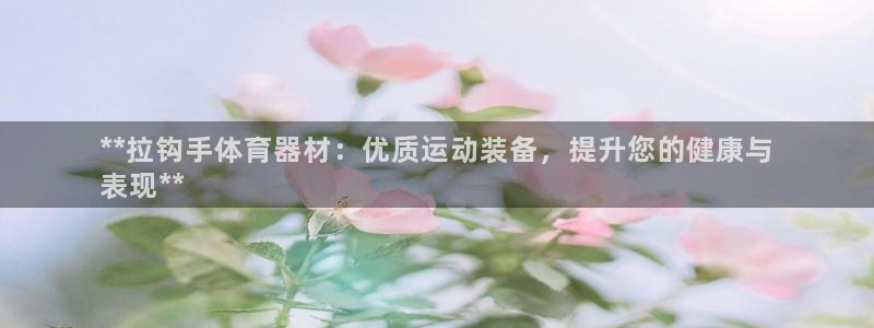 耀世娱乐下载最新版本安装：**拉钩手体育器材：优质运
