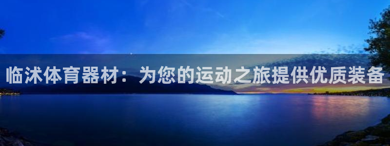 耀世平台登录地址是什么：临沭体育器材：为您的运动之旅