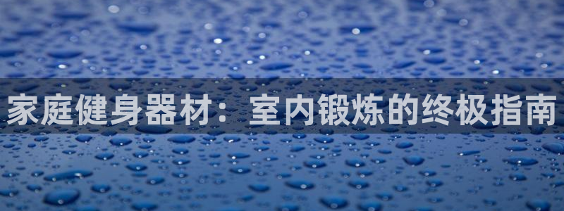 耀世平台有很多登录地址怎么办：家庭健身器材：室内锻炼的终极指