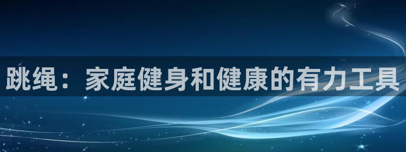 耀世娱乐辅助软件下载安装：跳绳：家庭健身和健康的有力