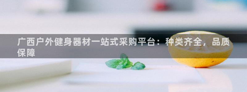 耀世娱乐官网注册账号：广西户外健身器材一站式采购平台