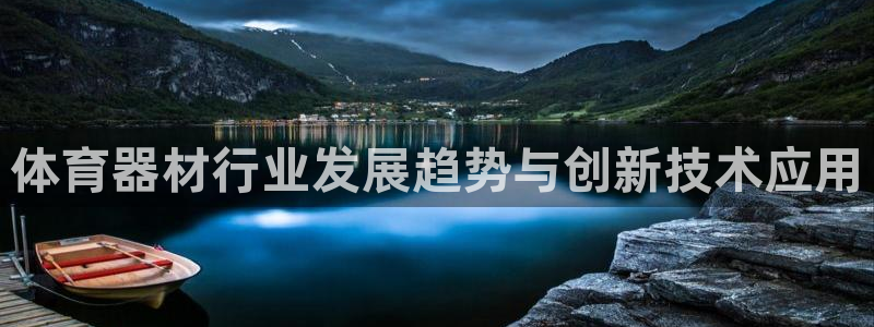 耀世娱乐登录地址在哪看：体育器材行业发展趋势与创新技