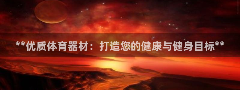 耀世娱乐是不是很黑暗：**优质体育器材：打造您的健康