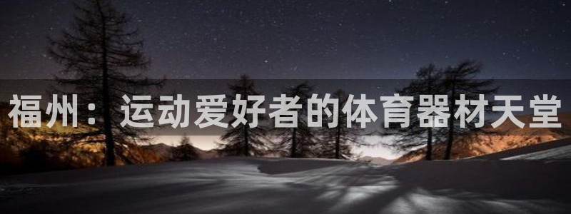 耀世娱乐几6.7.5.1.3.8：福州：运动爱好者的