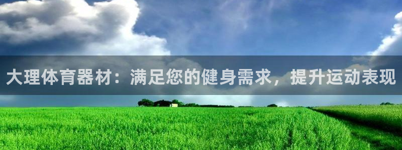 耀世平台注册步骤及时间：大理体育器材：满足您的健身需求，提升